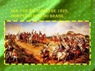 Dia 7 de setembro de 1822, Independência do Brasil .