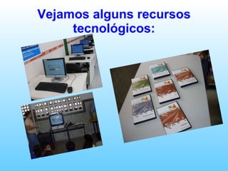 Vejamos alguns recursos tecnológicos: 