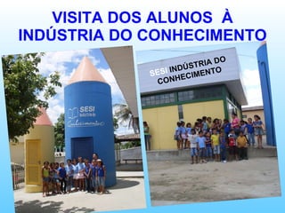 VISITA DOS ALUNOS  À INDÚSTRIA DO CONHECIMENTO SESI  INDÚSTRIA DO CONHECIMENTO 