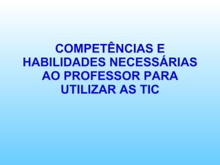 COMPETÊNCIAS E HABILIDADES NECESSÁRIAS AO PROFESSOR PARA UTILIZAR AS TIC 