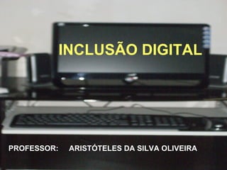 INCLUSÃO DIGITAL




PROFESSOR:    ARISTÓTELES DA SILVA OLIVEIRA
 