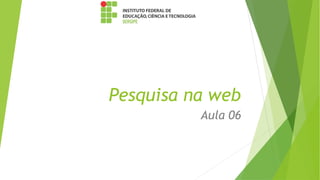 Pesquisa na web
Aula 06
 