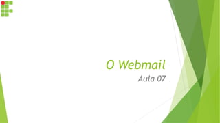 O Webmail
Aula 07
 
