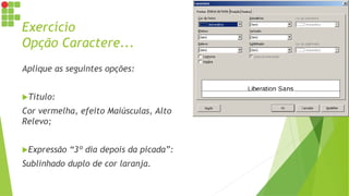 Exercício
Opção Caractere...
Aplique as seguintes opções:
Título:
Cor vermelha, efeito Maiúsculas, Alto
Relevo;
Expressão “3º dia depois da picada”:
Sublinhado duplo de cor laranja.
 