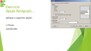 Exercício
Opção Parágrafo...
Aplique a seguinte opção:
Título:
Justificado.
 