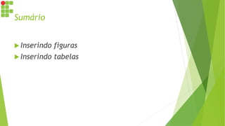 Sumário
 Inserindo figuras
 Inserindo tabelas
 