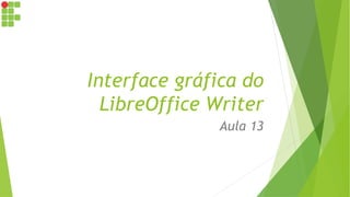 Interface gráfica do
LibreOffice Writer
Aula 13
 