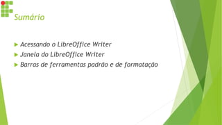 Sumário
 Acessando o LibreOffice Writer
 Janela do LibreOffice Writer
 Barras de ferramentas padrão e de formatação
 