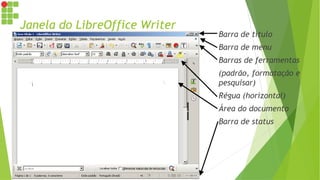 Janela do LibreOffice Writer
Barra de título
Barra de menu
Barras de ferramentas
(padrão, formatação e
pesquisar)
Régua (horizontal)
Área do documento
Barra de status
 