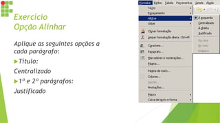 Exercício
Opção Alinhar
Aplique as seguintes opções a
cada parágrafo:
Título:
Centralizado
1º e 2º parágrafos:
Justificado
 