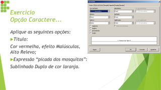 Exercício
Opção Caractere...
Aplique as seguintes opções:
Título:
Cor vermelha, efeito Maiúsculas,
Alto Relevo;
Expressão “picada dos mosquitos”:
Sublinhado Duplo de cor laranja.
 