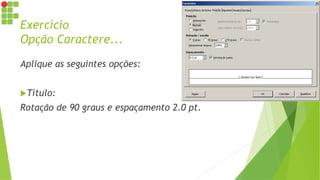 Exercício
Opção Caractere...
Aplique as seguintes opções:
Título:
Rotação de 90 graus e espaçamento 2.0 pt.
 