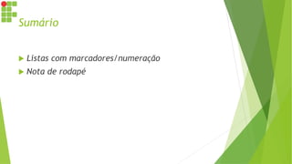Sumário
 Listas com marcadores/numeração
 Nota de rodapé
 