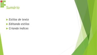 Sumário
 Estilos de texto
 Editando estilos
 Criando índices
 