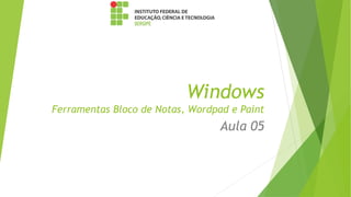 Windows
Ferramentas Bloco de Notas, Wordpad e Paint
Aula 05
 