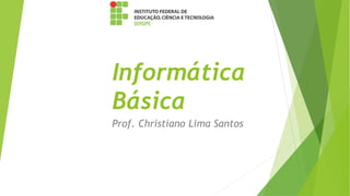Informática
Básica
Prof. Christiano Lima Santos
 