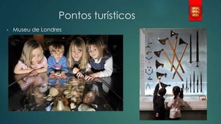Pontos turísticos
•

Museu de Londres

 