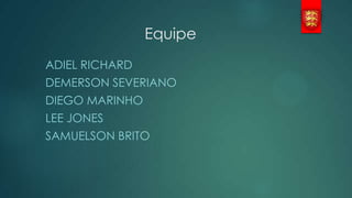 Equipe
ADIEL RICHARD
DEMERSON SEVERIANO
DIEGO MARINHO

LEE JONES
SAMUELSON BRITO

 