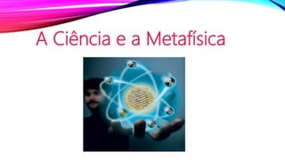 A Ciência e a Metafísica
 