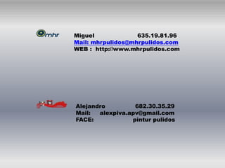 Miguel 635.19.81.96
Mail: mhrpulidos@mhrpulidos.com
WEB : http://www.mhrpulidos.com
Alejandro 682.30.35.29
Mail: alexpiva.apv@gmail.com
FACE: pintur pulidos
 