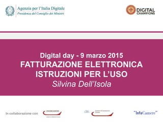 In collaborazione con
Digital day - 9 marzo 2015
FATTURAZIONE ELETTRONICA
ISTRUZIONI PER L’USO
Silvina Dell’Isola
 