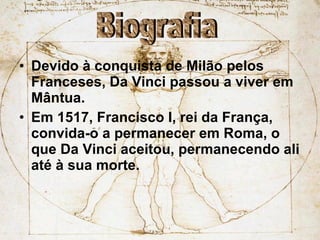 Devido à conquista de Milão pelos Franceses, Da Vinci passou a viver em Mântua. Em 1517, Francisco I, rei da França, convida-o a permanecer em Roma, o que Da Vinci aceitou, permanecendo ali até à sua morte. Biografia 