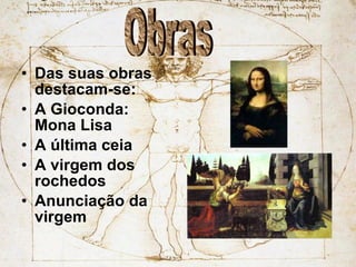 Das suas obras destacam-se: A Gioconda: Mona Lisa A última ceia A virgem dos rochedos Anunciação da virgem Obras 