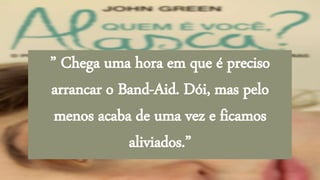 ” Chega uma hora em que é preciso
arrancar o Band-Aid. Dói, mas pelo
menos acaba de uma vez e ficamos
aliviados.”
 