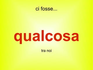 ci fosse...




qualcosa
    tra noi
 