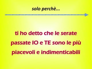 solo perchè...



 ti ho detto che le serate
passate IO e TE sono le più
piacevoli e indimenticabili
 