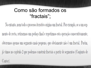 Como são formados os
     “fractais”;
 