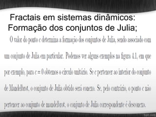 Fractais em sistemas dinâmicos:
Formação dos conjuntos de Julia;
 