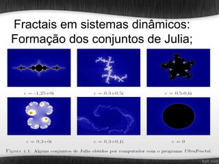 Fractais em sistemas dinâmicos:
Formação dos conjuntos de Julia;
 