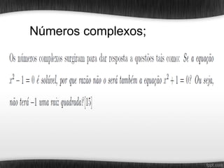 Números complexos;
 