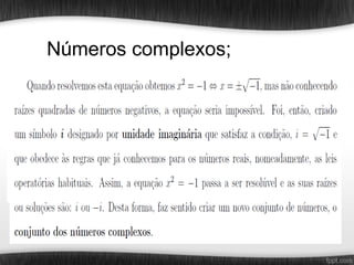 Números complexos;
 