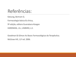 Referências:
Katzung, Bertram G.
Farmacologia básica & clínica,
9ª edição, editora Guanabara-Koogan
HARDMAN, J.G.; LIMBIRD, L.E.
Goodman & Gilman As Bases Farmacológicas da Terapêutica.
McGraw Hill, 11ª ed. 2006.
 