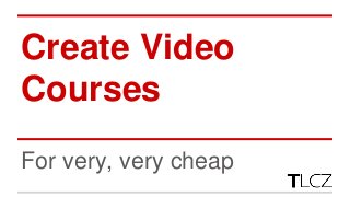 Create Video
Courses
For very, very cheap
 