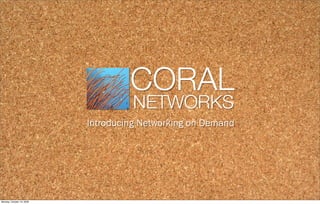 CORAL!
                                    NETWORKS!
                           Introducing Networking on Demand




Monday, October 19, 2009
 