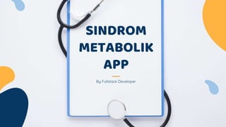 By Fullstack Developer
SINDROM
METABOLIK
APP
 