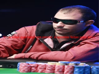 Você sabe que nasci pra perder, e apostas feitas para tolos, 