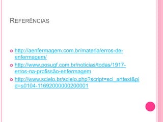 REFERÊNCIAS
 http://aenfermagem.com.br/materia/erros-de-
enfermagem/
 http://www.posugf.com.br/noticias/todas/1917-
erros-na-profissão-enfermagem
 http://www.scielo.br/scielo.php?script=sci_arttext&pi
d=s0104-11692000000200001
 