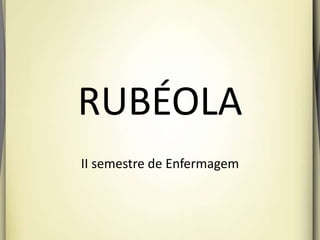 RUBÉOLA
II semestre de Enfermagem
 