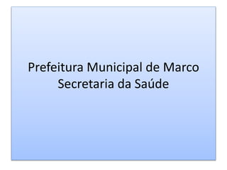 Prefeitura Municipal de Marco
Secretaria da Saúde
 