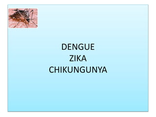 DENGUE
ZIKA
CHIKUNGUNYA
 