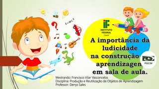 Mestrando: Francisco Vilar Vasconcelos
Disciplina: Produção e Reutilização de Objetos de Aprendizagem
Professor: Denys Sales
 