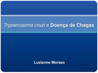 Trypanosoma cruzi e Doença de Chagas
Luzienne Moraes
 