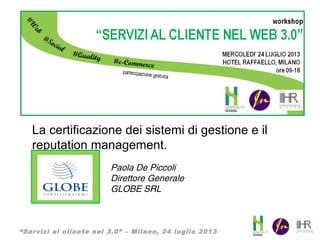 “Servizi al cliente nel 3.0” – Milano, 24 luglio 2013
La certificazione dei sistemi di gestione e il
reputation management.
AZIENDALE
Paola De Piccoli
Direttore Generale
GLOBE SRL
 