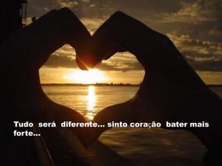 Tudo será diferente... sinto coração bater
mais forte...




Tudo será diferente... sinto coração bater mais
forte...
 