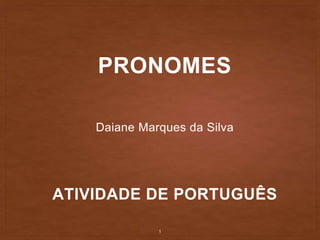 PRONOMES
Daiane Marques da Silva
ATIVIDADE DE PORTUGUÊS
1
 
