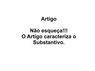 Artigo

   Não esqueça!!!
O Artigo caracteriza o
    Substantivo.
 